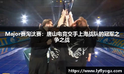 Major赛淘汰赛：唐山电竞交手上海战队的冠军之争之战