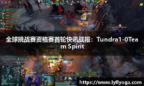 全球挑战赛资格赛首轮快讯战报：Tundra1-0Team Spirit