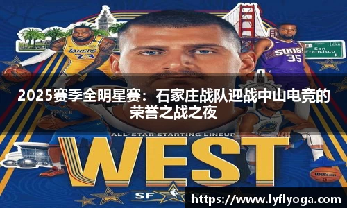 2025赛季全明星赛：石家庄战队迎战中山电竞的荣誉之战之夜